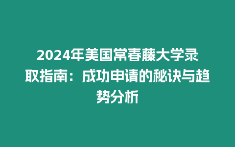 2024年美國常春藤大學(xué)錄取指南：成功申請的秘訣與趨勢分析