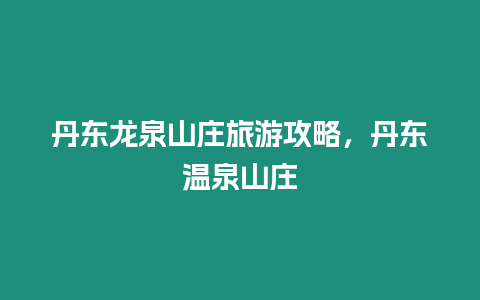 丹東龍泉山莊旅游攻略，丹東溫泉山莊