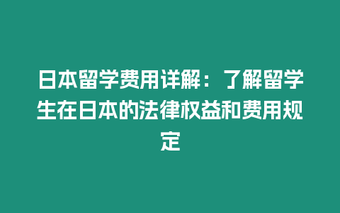 日本留學(xué)費(fèi)用詳解：了解留學(xué)生在日本的法律權(quán)益和費(fèi)用規(guī)定