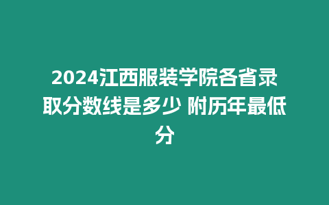 2024江西服裝學(xué)院各省錄取分?jǐn)?shù)線是多少 附歷年最低分