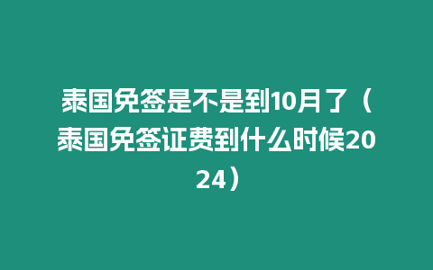 泰國免簽是不是到10月了（泰國免簽證費到什么時候2024）