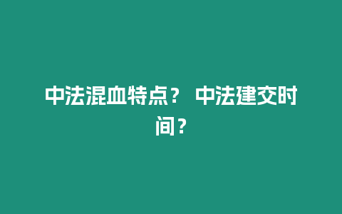 中法混血特點？ 中法建交時間？