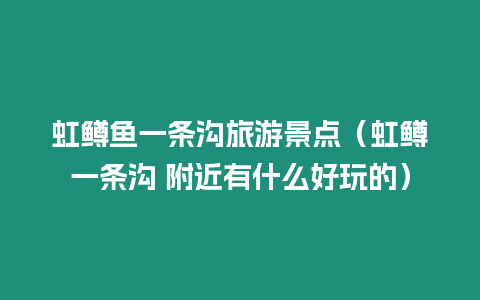 虹鱒魚一條溝旅游景點（虹鱒一條溝 附近有什么好玩的）