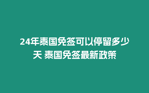 24年泰國(guó)免簽可以停留多少天 泰國(guó)免簽最新政策