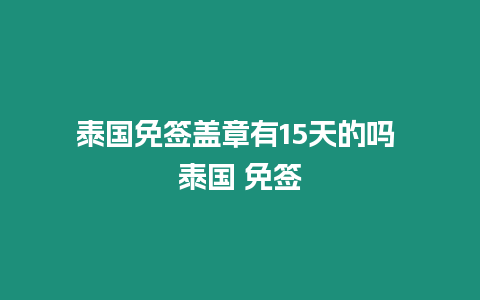 泰國免簽蓋章有15天的嗎 泰國 免簽