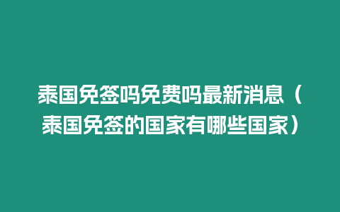 泰國免簽嗎免費(fèi)嗎最新消息（泰國免簽的國家有哪些國家）