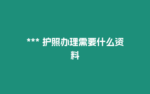 *** 護照辦理需要什么資料