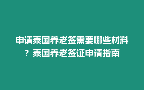 申請?zhí)﹪B(yǎng)老簽需要哪些材料？泰國養(yǎng)老簽證申請指南