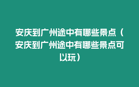 安慶到廣州途中有哪些景點（安慶到廣州途中有哪些景點可以玩）