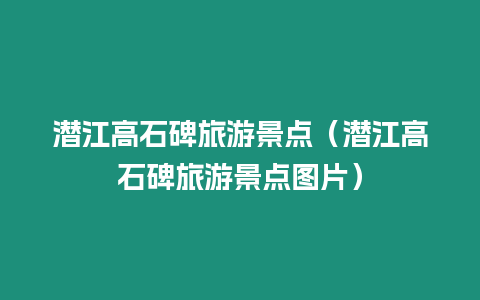 潛江高石碑旅游景點（潛江高石碑旅游景點圖片）