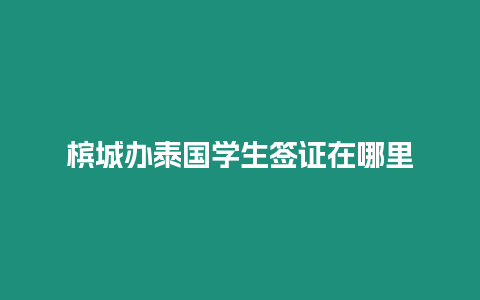 檳城辦泰國(guó)學(xué)生簽證在哪里