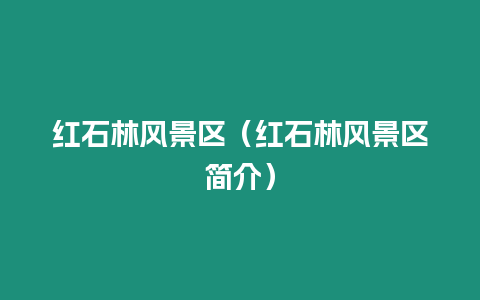 紅石林風(fēng)景區(qū)（紅石林風(fēng)景區(qū)簡介）