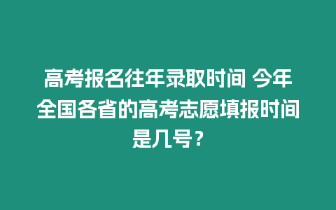 高考報名往年錄取時間 今年全國各省的高考志愿填報時間是幾號？