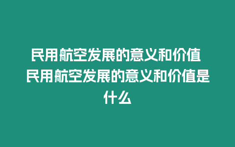 民用航空發(fā)展的意義和價(jià)值 民用航空發(fā)展的意義和價(jià)值是什么