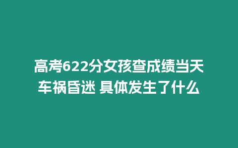 高考622分女孩查成績當天車禍昏迷 具體發(fā)生了什么