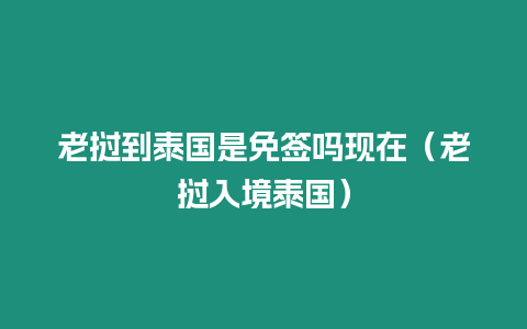 老撾到泰國是免簽嗎現在（老撾入境泰國）