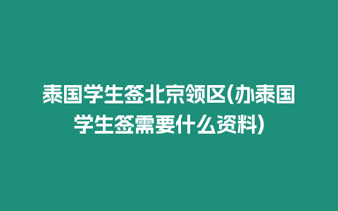 泰國學生簽北京領(lǐng)區(qū)(辦泰國學生簽需要什么資料)