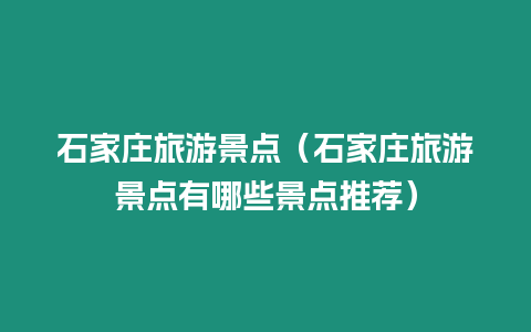 石家莊旅游景點(diǎn)（石家莊旅游景點(diǎn)有哪些景點(diǎn)推薦）