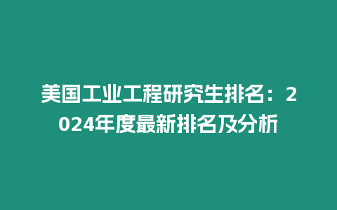 美國工業工程研究生排名：2024年度最新排名及分析