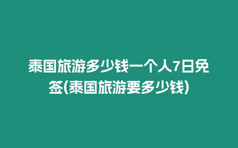 泰國(guó)旅游多少錢一個(gè)人7日免簽(泰國(guó)旅游要多少錢)