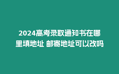 2024高考錄取通知書在哪里填地址 郵寄地址可以改嗎