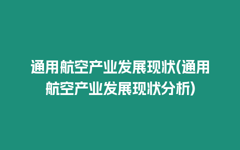 通用航空產業(yè)發(fā)展現(xiàn)狀(通用航空產業(yè)發(fā)展現(xiàn)狀分析)