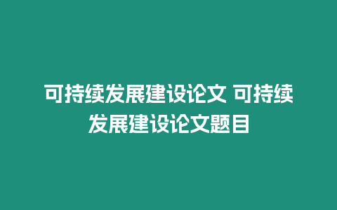 可持續發展建設論文 可持續發展建設論文題目