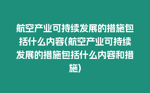 航空產(chǎn)業(yè)可持續(xù)發(fā)展的措施包括什么內(nèi)容(航空產(chǎn)業(yè)可持續(xù)發(fā)展的措施包括什么內(nèi)容和措施)