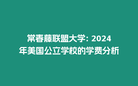 常春藤聯盟大學: 2024年美國公立學校的學費分析