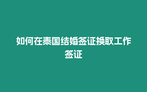 如何在泰國結婚簽證換取工作簽證