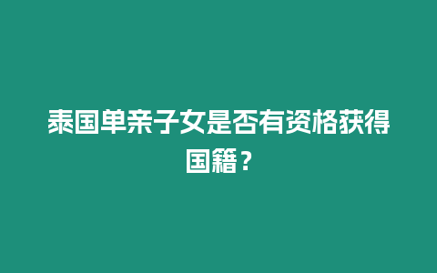 泰國單親子女是否有資格獲得國籍？