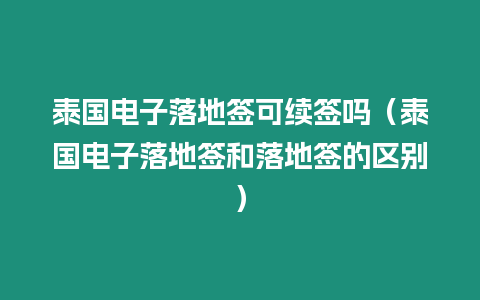 泰國電子落地簽可續簽嗎（泰國電子落地簽和落地簽的區別）