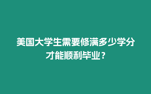 美國大學生需要修滿多少學分才能順利畢業？