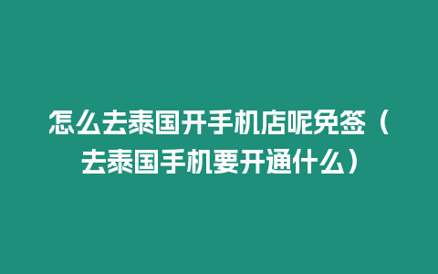 怎么去泰國開手機(jī)店呢免簽（去泰國手機(jī)要開通什么）