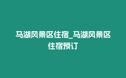 馬湖風景區住宿_馬湖風景區住宿預訂