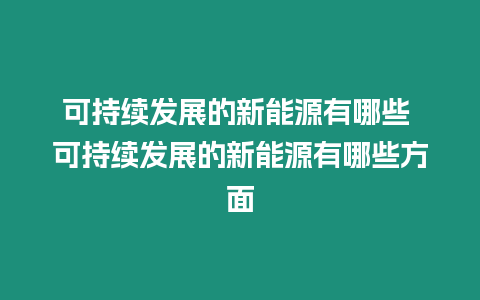 可持續發展的新能源有哪些 可持續發展的新能源有哪些方面