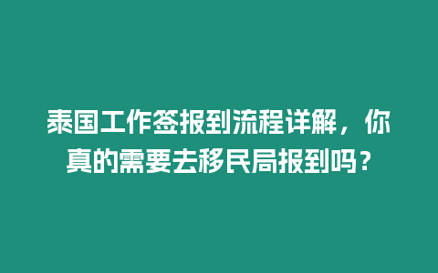 泰國工作簽報到流程詳解，你真的需要去移民局報到嗎？