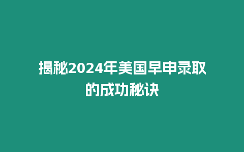 揭秘2024年美國早申錄取的成功秘訣