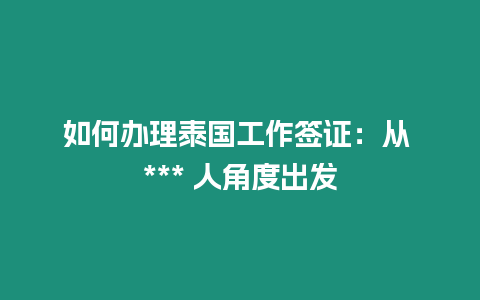 如何辦理泰國(guó)工作簽證：從 *** 人角度出發(fā)