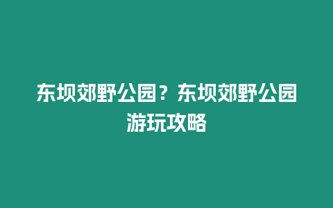 東壩郊野公園？東壩郊野公園游玩攻略