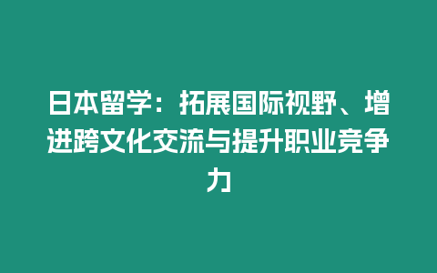 日本留學：拓展國際視野、增進跨文化交流與提升職業競爭力