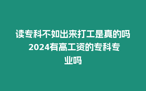 讀?？撇蝗绯鰜泶蚬な钦娴膯?2024有高工資的?？茖I嗎