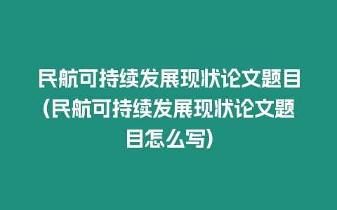 民航可持續(xù)發(fā)展現(xiàn)狀論文題目(民航可持續(xù)發(fā)展現(xiàn)狀論文題目怎么寫)