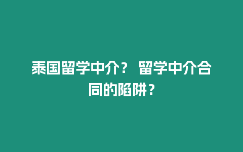 泰國留學中介？ 留學中介合同的陷阱？