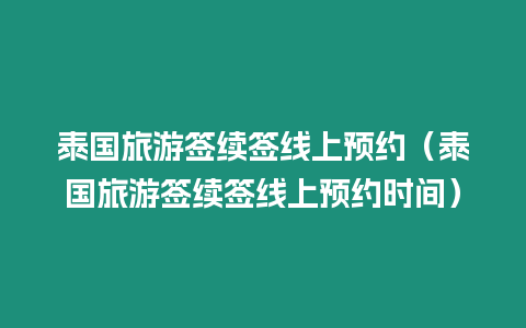 泰國旅游簽續簽線上預約（泰國旅游簽續簽線上預約時間）