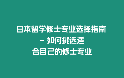 日本留學(xué)修士專業(yè)選擇指南 - 如何挑選適合自己的修士專業(yè)