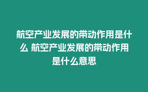 航空產(chǎn)業(yè)發(fā)展的帶動(dòng)作用是什么 航空產(chǎn)業(yè)發(fā)展的帶動(dòng)作用是什么意思