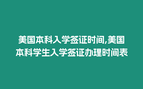 美國本科入學(xué)簽證時(shí)間,美國本科學(xué)生入學(xué)簽證辦理時(shí)間表