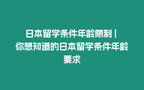 日本留學條件年齡限制 | 你想知道的日本留學條件年齡要求