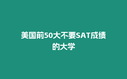 美國前50大不要SAT成績的大學(xué)